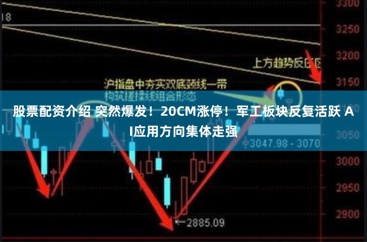 股票配资介绍 突然爆发！20CM涨停！军工板块反复活跃 AI应用方向集体走强