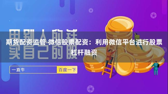 期货配资监管 微信股票配资：利用微信平台进行股票杠杆融资