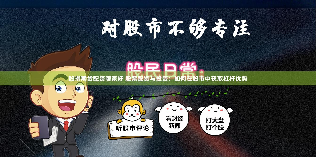 股指期货配资哪家好 股票配资与投资：如何在股市中获取杠杆优势