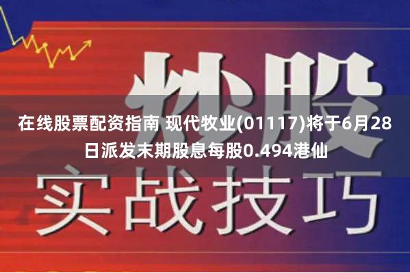 在线股票配资指南 现代牧业(01117)将于6月28日派发末期股息每股0.494港仙