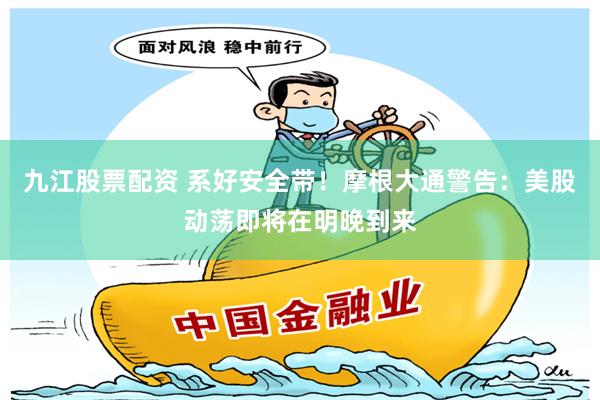 九江股票配资 系好安全带！摩根大通警告：美股动荡即将在明晚到来