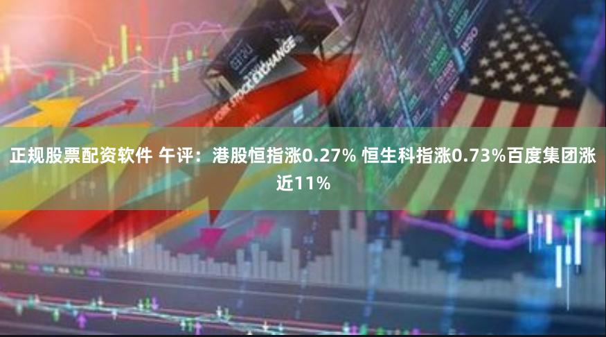 正规股票配资软件 午评：港股恒指涨0.27% 恒生科指涨0.73%百度集团涨近11%