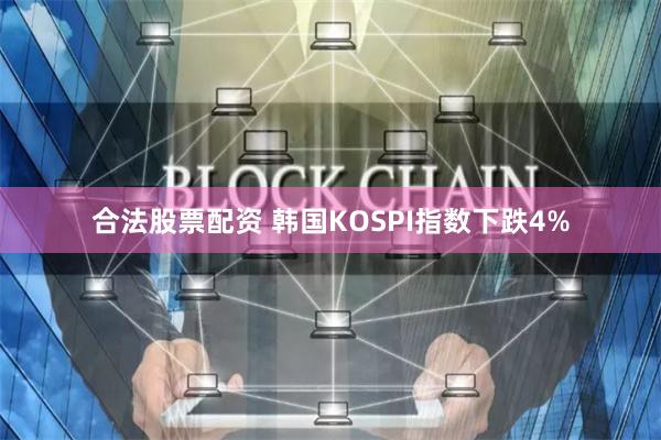 合法股票配资 韩国KOSPI指数下跌4%