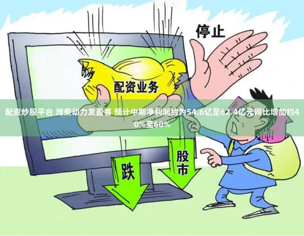 配资炒股平台 潍柴动力发盈喜 预计中期净利润约为54.6亿至62.4亿元同比增加约40%至60%