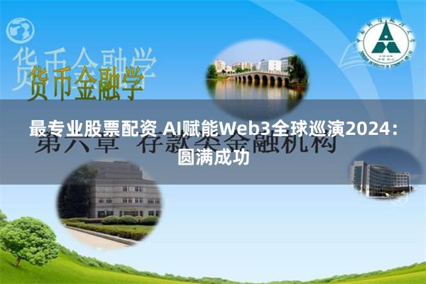 最专业股票配资 AI赋能Web3全球巡演2024：圆满成功