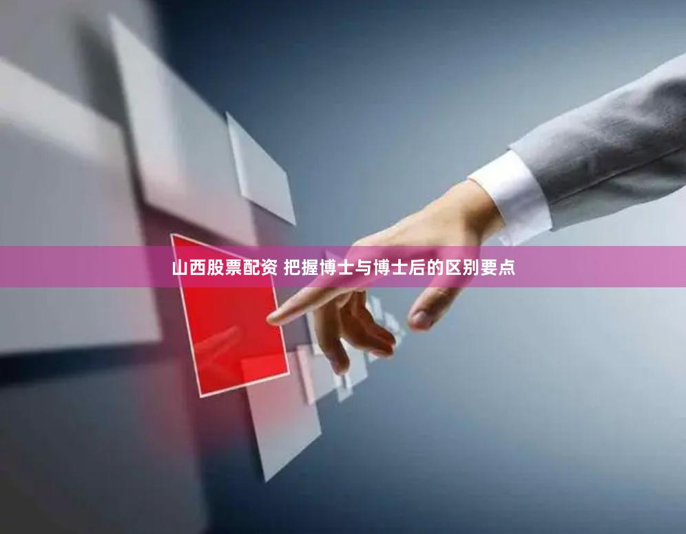 山西股票配资 把握博士与博士后的区别要点