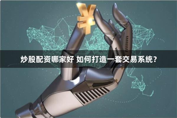 炒股配资哪家好 如何打造一套交易系统?