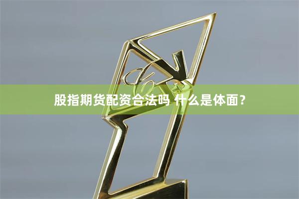 股指期货配资合法吗 什么是体面？