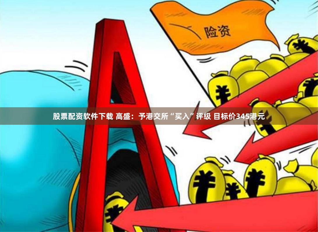 股票配资软件下载 高盛：予港交所“买入”评级 目标价345港元