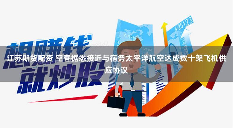 江苏期货配资 空客据悉接近与宿务太平洋航空达成数十架飞机供应协议