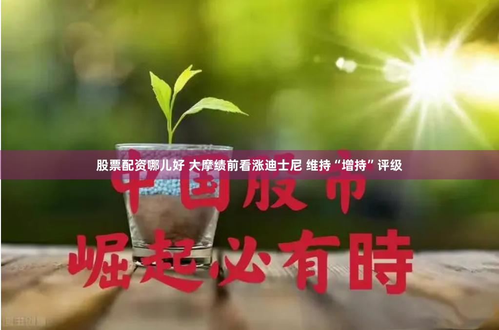 股票配资哪儿好 大摩绩前看涨迪士尼 维持“增持”评级