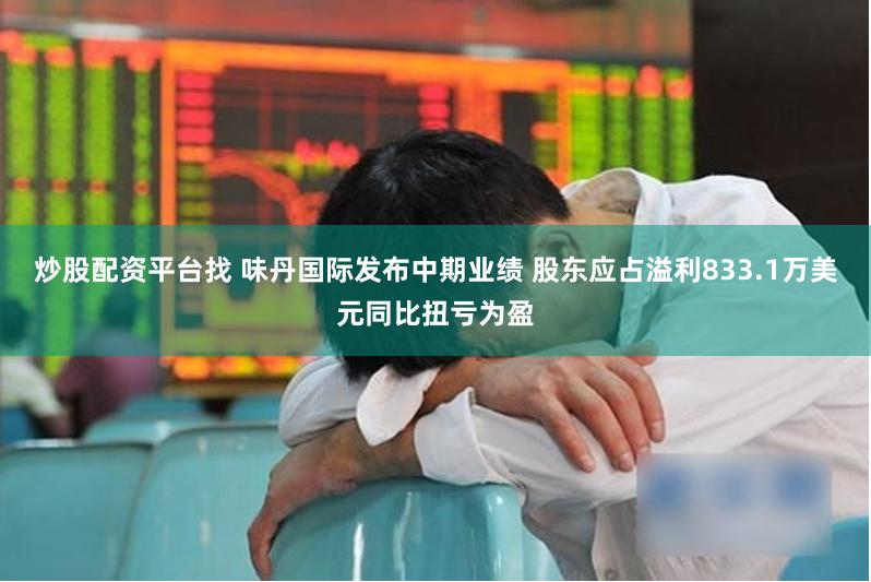 炒股配资平台找 味丹国际发布中期业绩 股东应占溢利833.1万美元同比扭亏为盈