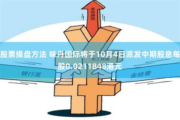 股票操盘方法 味丹国际将于10月4日派发中期股息每股0.0211848港元