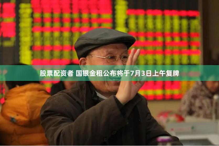 股票配资者 国银金租公布将于7月3日上午复牌