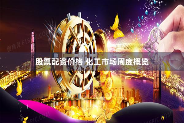 股票配资价格 化工市场周度概览