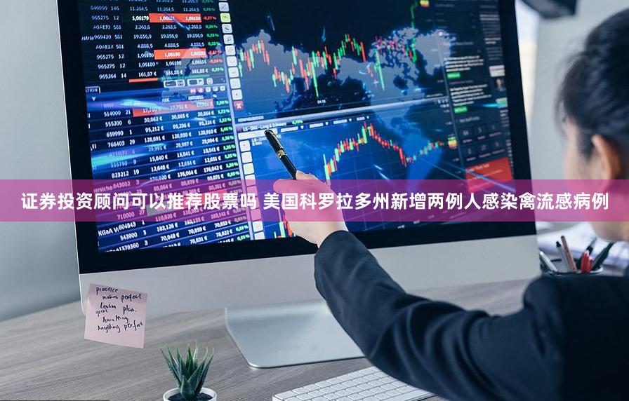 证券投资顾问可以推荐股票吗 美国科罗拉多州新增两例人感染禽流感病例
