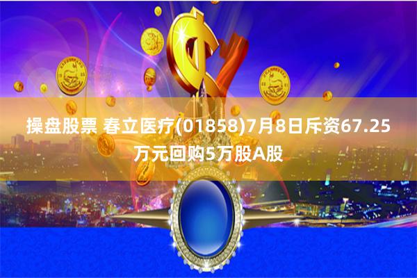 操盘股票 春立医疗(01858)7月8日斥资67.25万元回购5万股A股