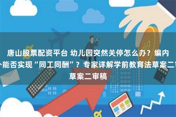 唐山股票配资平台 幼儿园突然关停怎么办？编内编外能否实现“同工同酬”？专家详解学前教育法草案二审稿