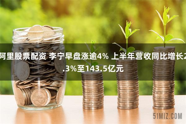 阿里股票配资 李宁早盘涨逾4% 上半年营收同比增长2.3%至143.5亿元