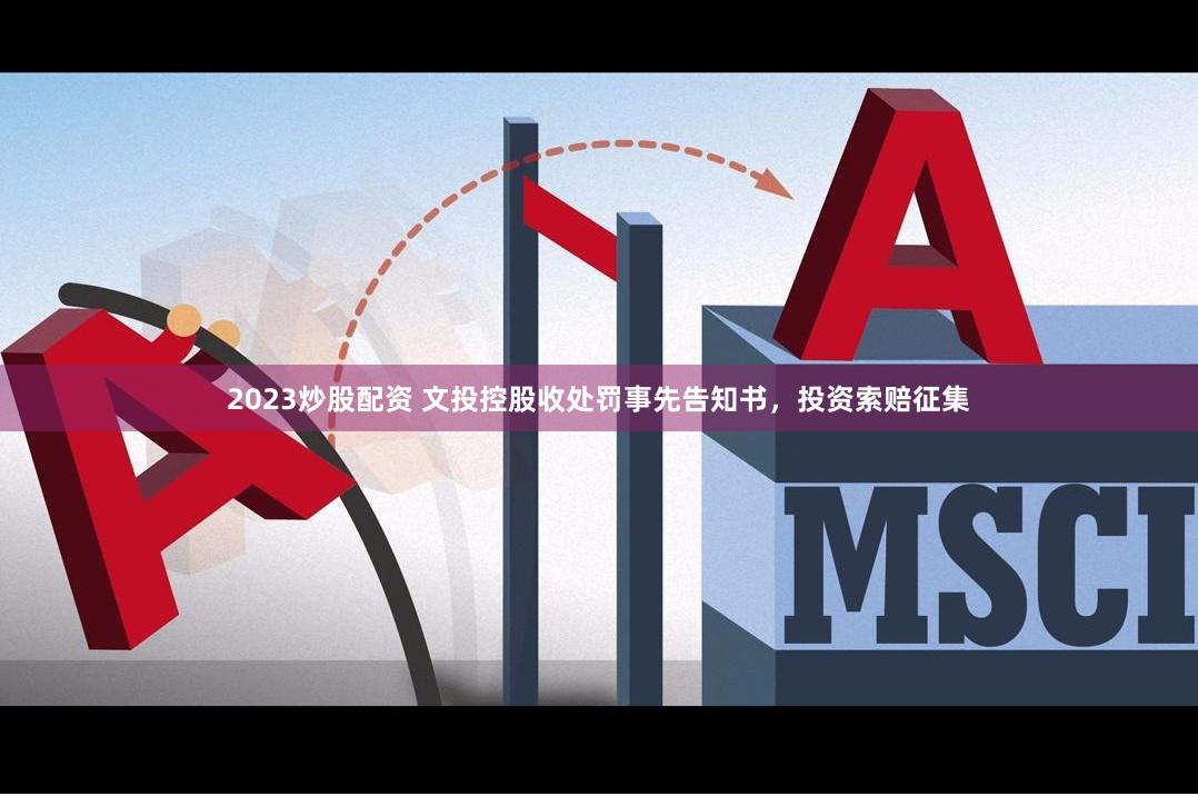 2023炒股配资 文投控股收处罚事先告知书，投资索赔征集