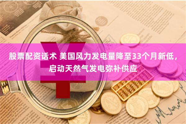 股票配资话术 美国风力发电量降至33个月新低，启动天然气发电弥补供应