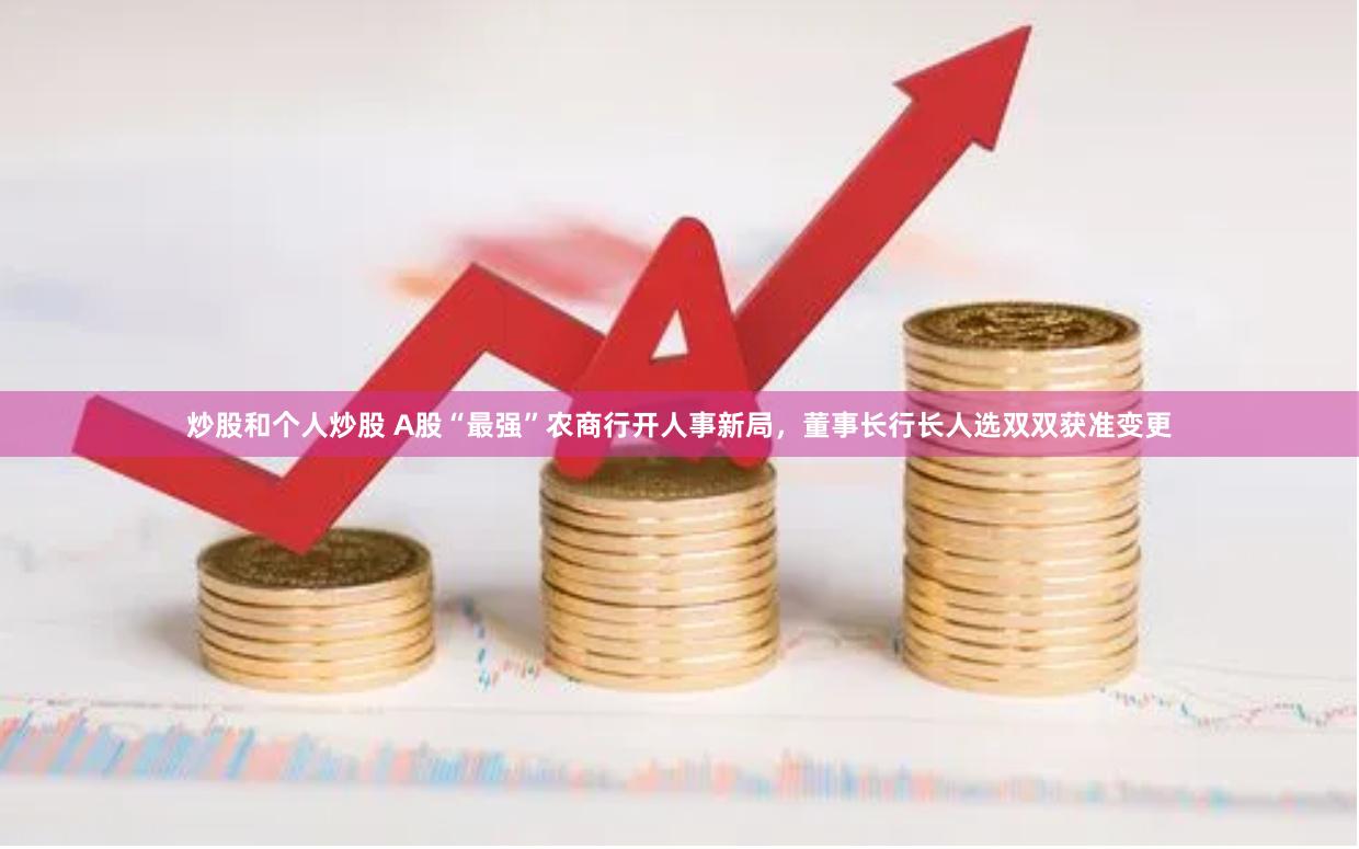 炒股和个人炒股 A股“最强”农商行开人事新局，董事长行长人选双双获准变更
