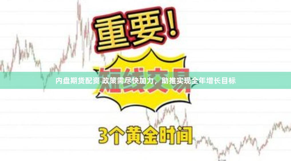 内盘期货配资 政策需尽快加力，助推实现全年增长目标