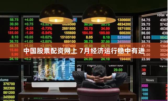中国股票配资网上 7月经济运行稳中有进