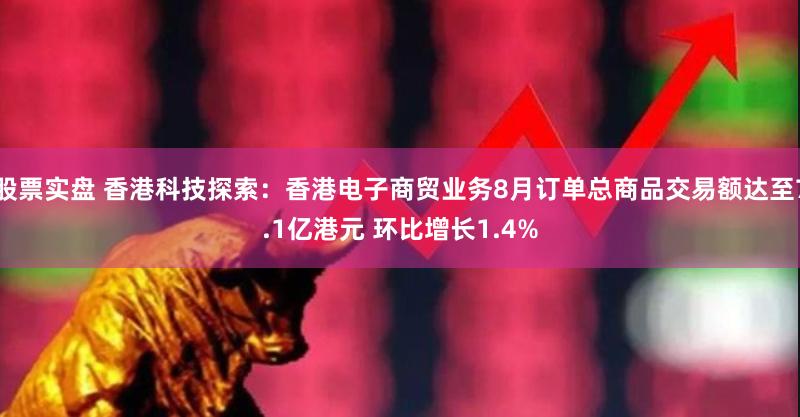 股票实盘 香港科技探索：香港电子商贸业务8月订单总商品交易额达至7.1亿港元 环比增长1.4%