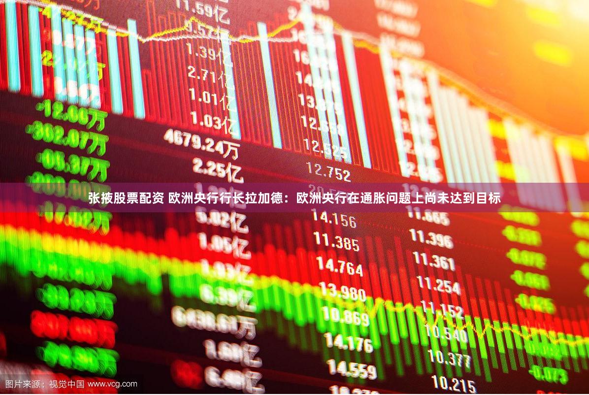 张掖股票配资 欧洲央行行长拉加德：欧洲央行在通胀问题上尚未达到目标