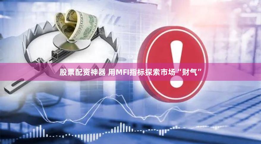 股票配资神器 用MFI指标探索市场“财气”