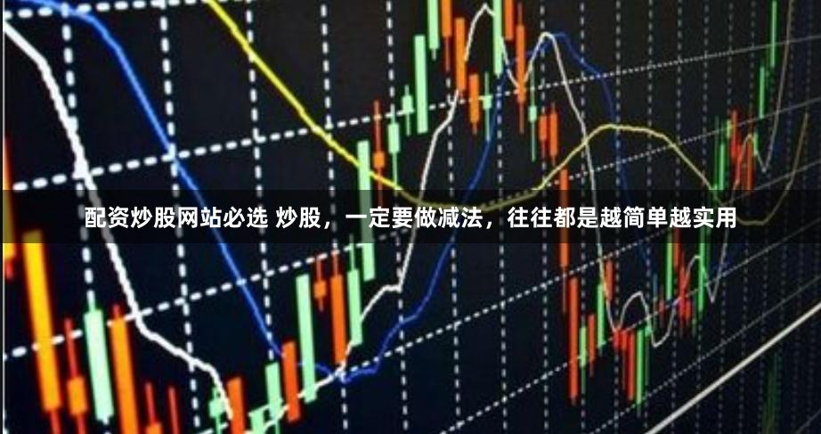 配资炒股网站必选 炒股,一定要做减法,往往都是越简单越实用