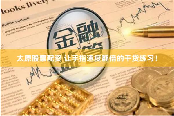 太原股票配资 让手指速度翻倍的干货练习！