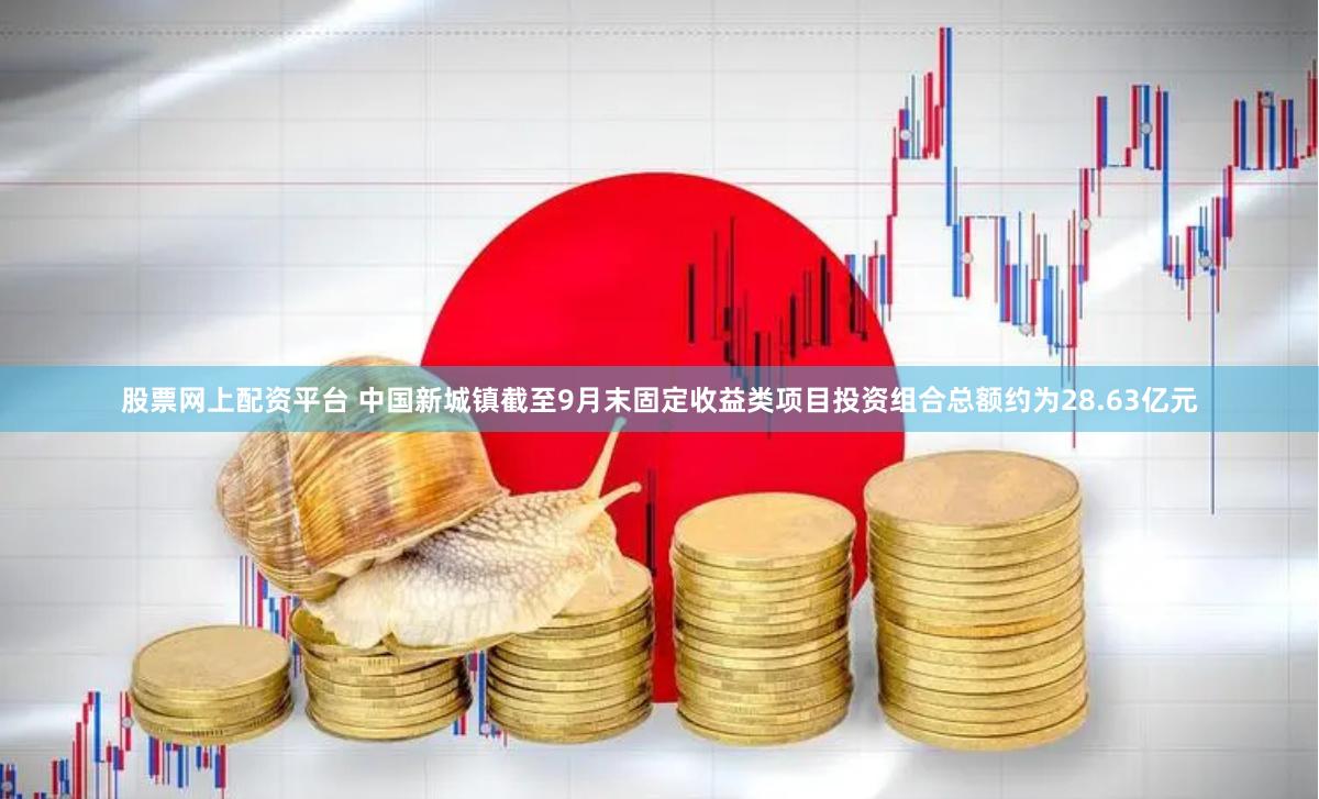 股票网上配资平台 中国新城镇截至9月末固定收益类项目投资组合总额约为28.63亿元