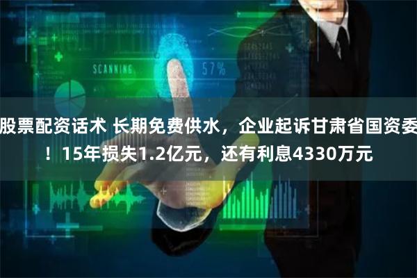 股票配资话术 长期免费供水，企业起诉甘肃省国资委！15年损失1.2亿元，还有利息4330万元