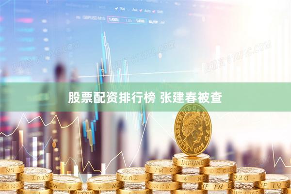 股票配资排行榜 张建春被查