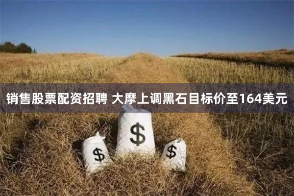 销售股票配资招聘 大摩上调黑石目标价至164美元