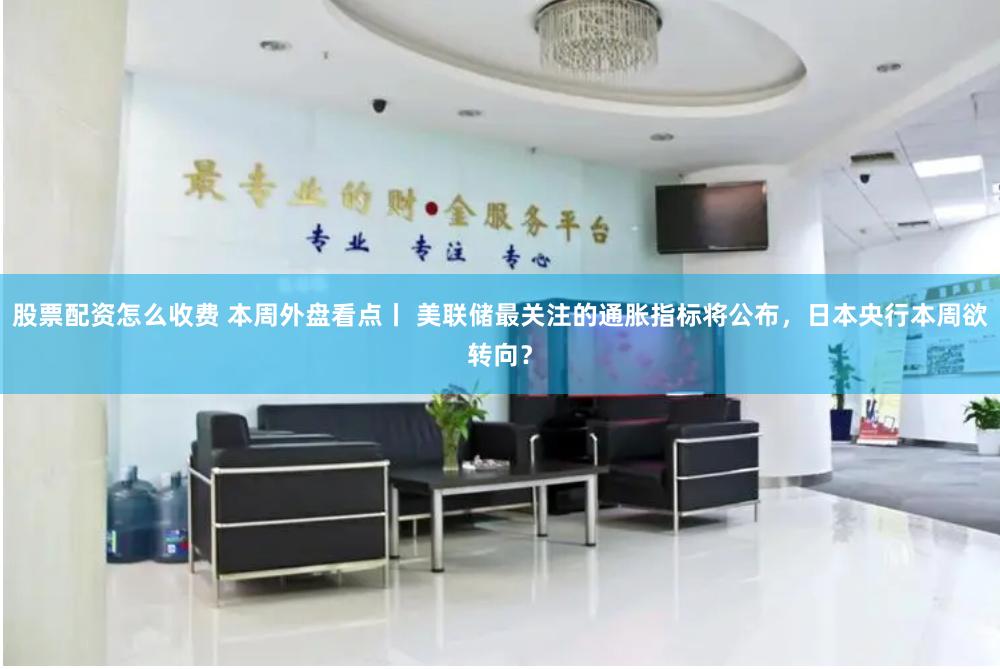 股票配资怎么收费 本周外盘看点丨 美联储最关注的通胀指标将公布，日本央行本周欲转向？