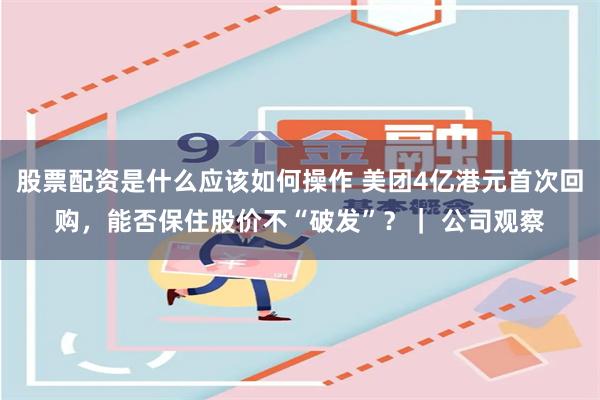 股票配资是什么应该如何操作 美团4亿港元首次回购，能否保住股价不“破发”？｜ 公司观察