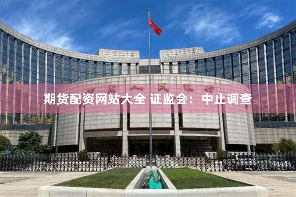 期货配资网站大全 证监会：中止调查