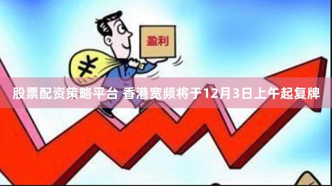 股票配资策略平台 香港宽频将于12月3日上午起复牌