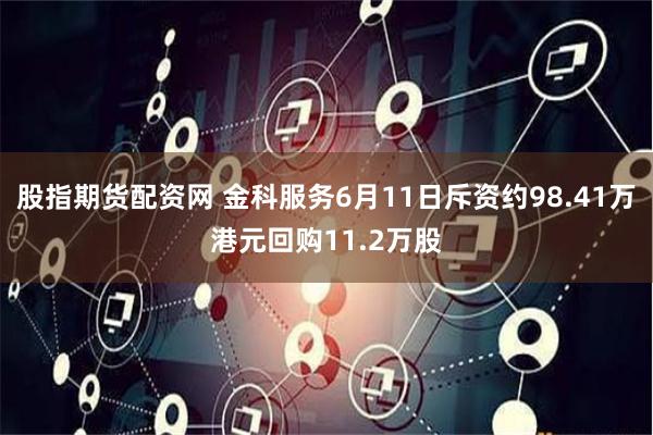 股指期货配资网 金科服务6月11日斥资约98.41万港元回购11.2万股