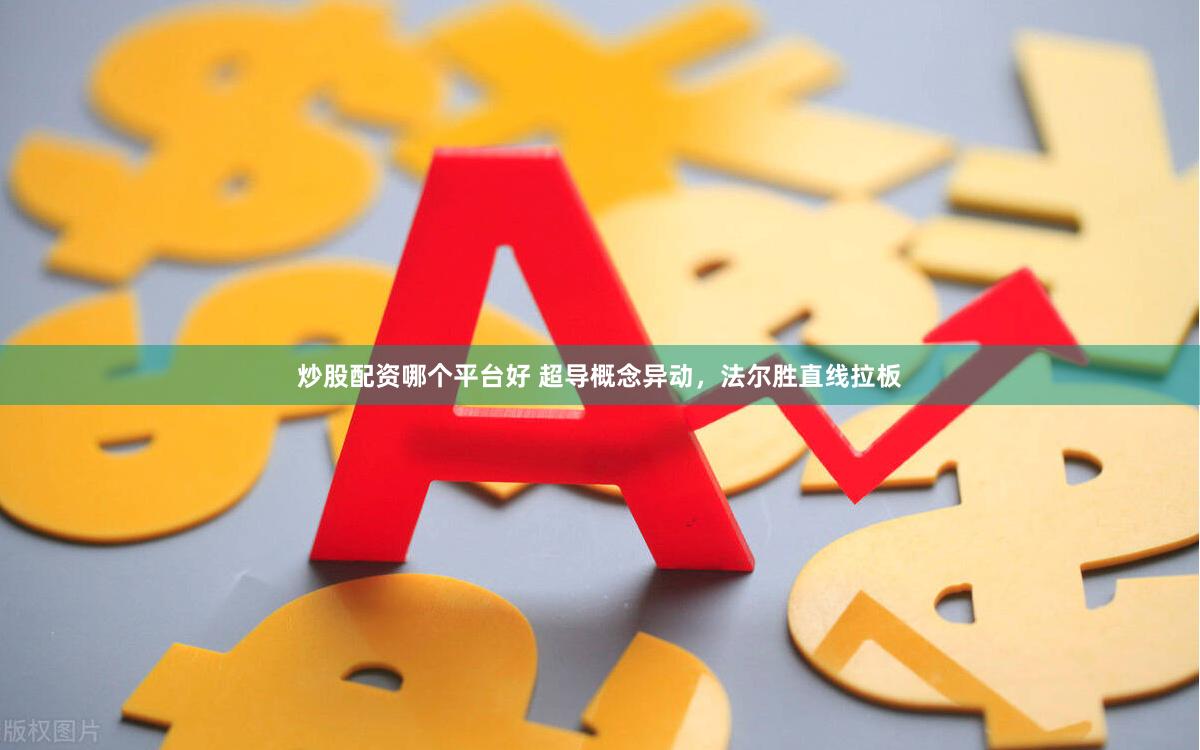 炒股配资哪个平台好 超导概念异动，法尔胜直线拉板