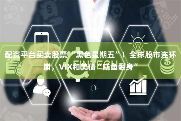 配资平台买卖股票 “黑色星期五”！全球股市连环崩，VIX和美债“咸鱼翻身”