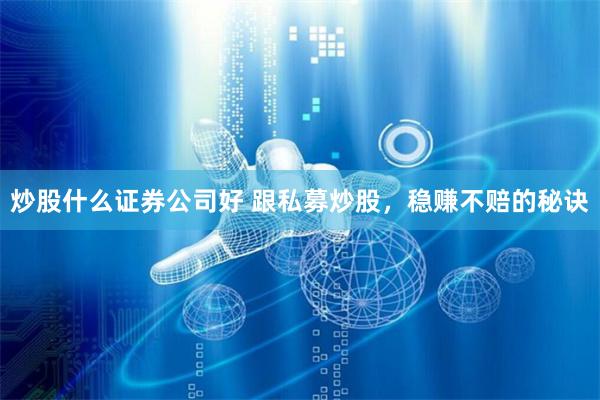 炒股什么证券公司好 跟私募炒股，稳赚不赔的秘诀