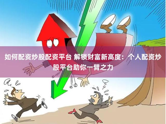 如何配资炒股配资平台 解锁财富新高度：个人配资炒股平台助你一臂之力