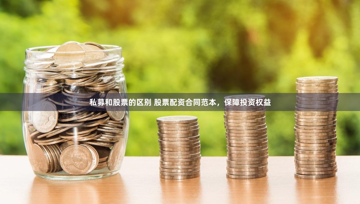 私募和股票的区别 股票配资合同范本，保障投资权益