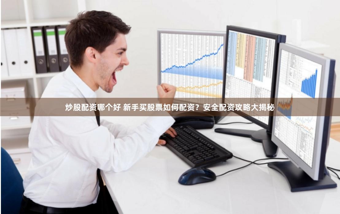 炒股配资哪个好 新手买股票如何配资？安全配资攻略大揭秘