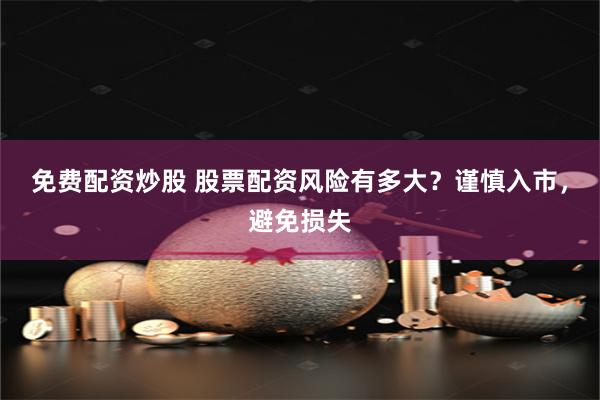 免费配资炒股 股票配资风险有多大？谨慎入市，避免损失