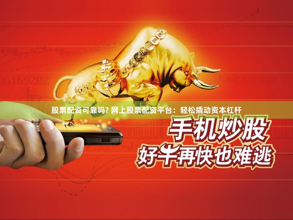 股票配资可靠吗? 网上股票配资平台：轻松撬动资本杠杆